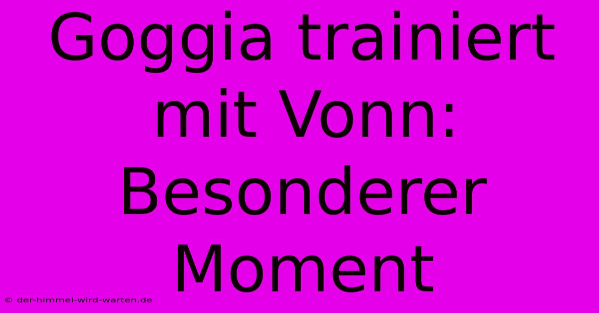 Goggia Trainiert Mit Vonn: Besonderer Moment