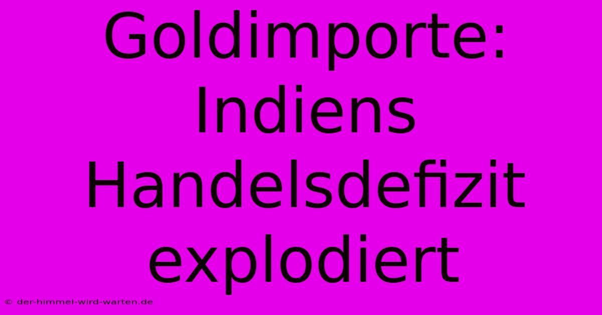 Goldimporte: Indiens Handelsdefizit Explodiert