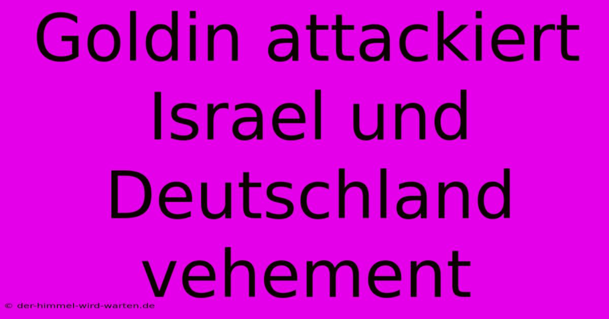 Goldin Attackiert Israel Und Deutschland Vehement