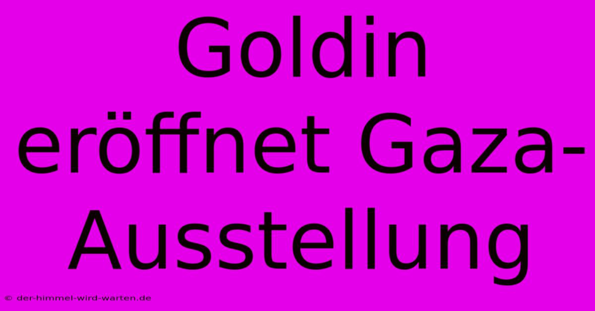 Goldin Eröffnet Gaza-Ausstellung