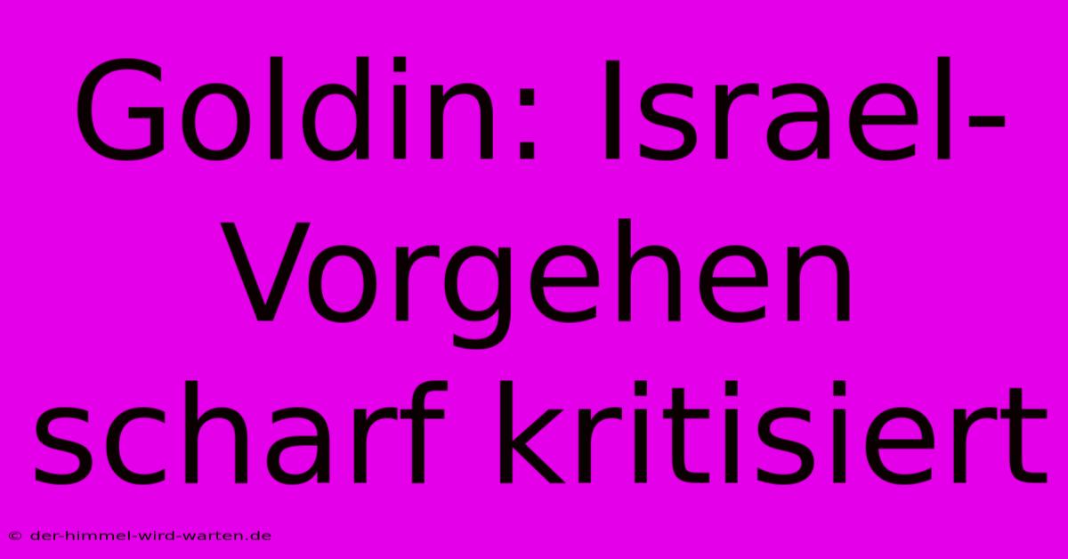 Goldin: Israel-Vorgehen Scharf Kritisiert