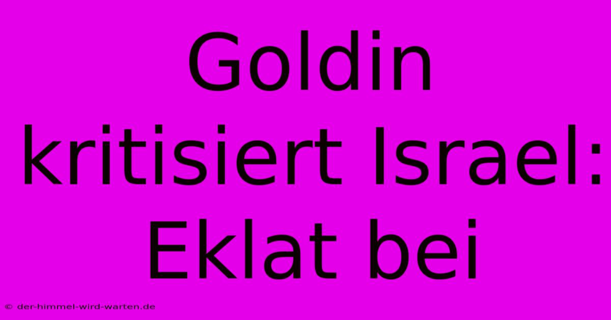 Goldin Kritisiert Israel: Eklat Bei