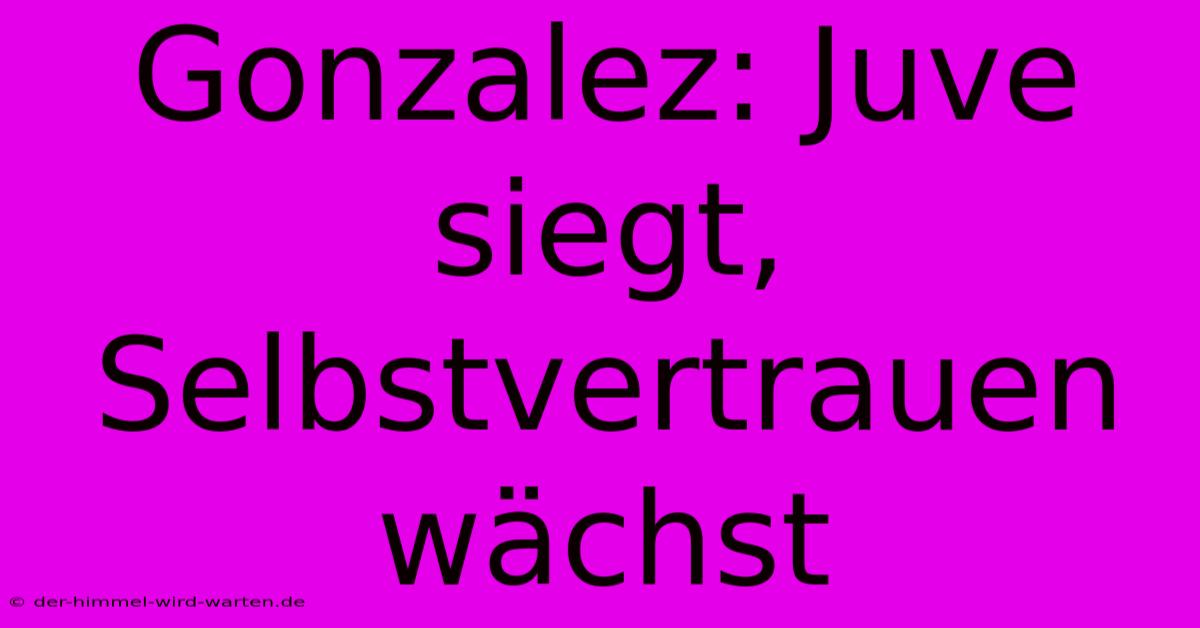 Gonzalez: Juve Siegt, Selbstvertrauen Wächst
