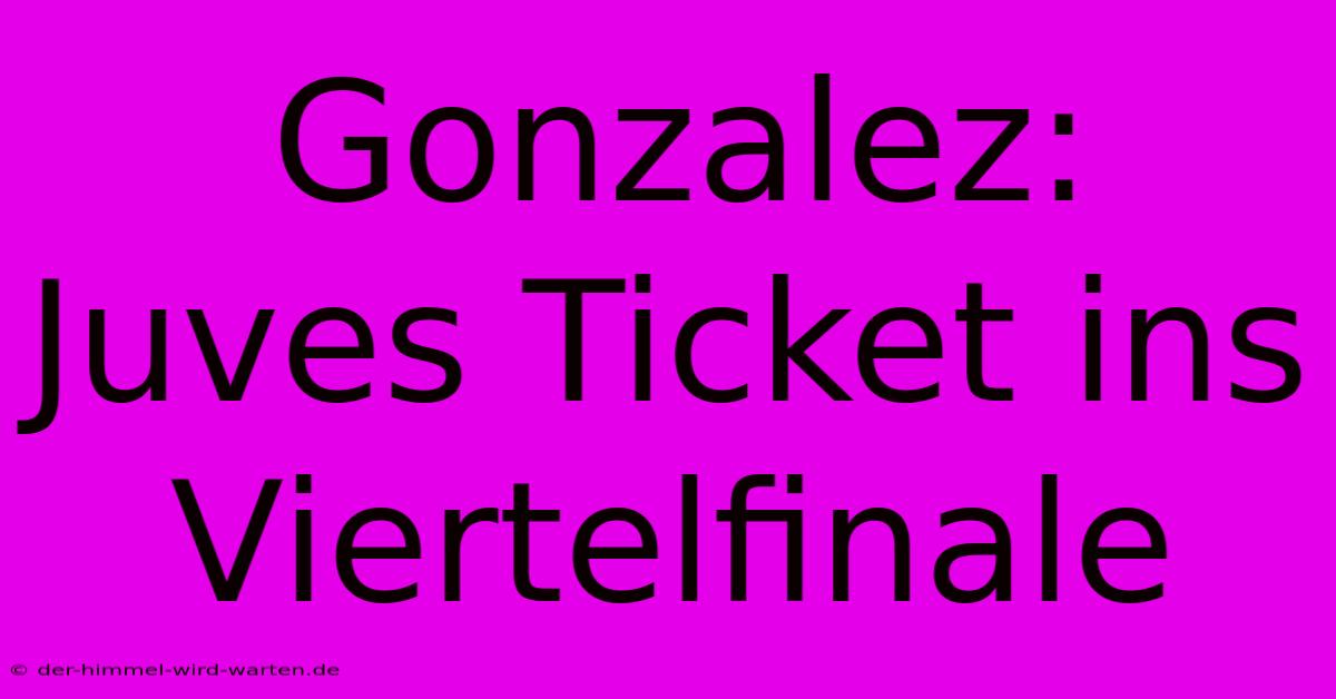 Gonzalez: Juves Ticket Ins Viertelfinale