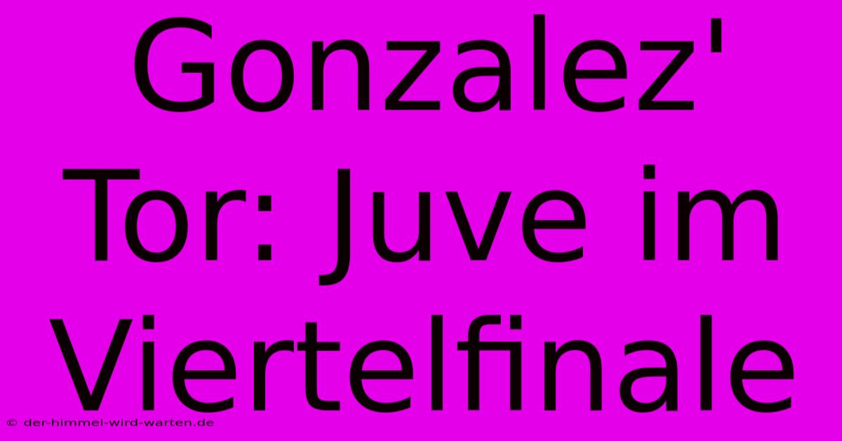 Gonzalez' Tor: Juve Im Viertelfinale