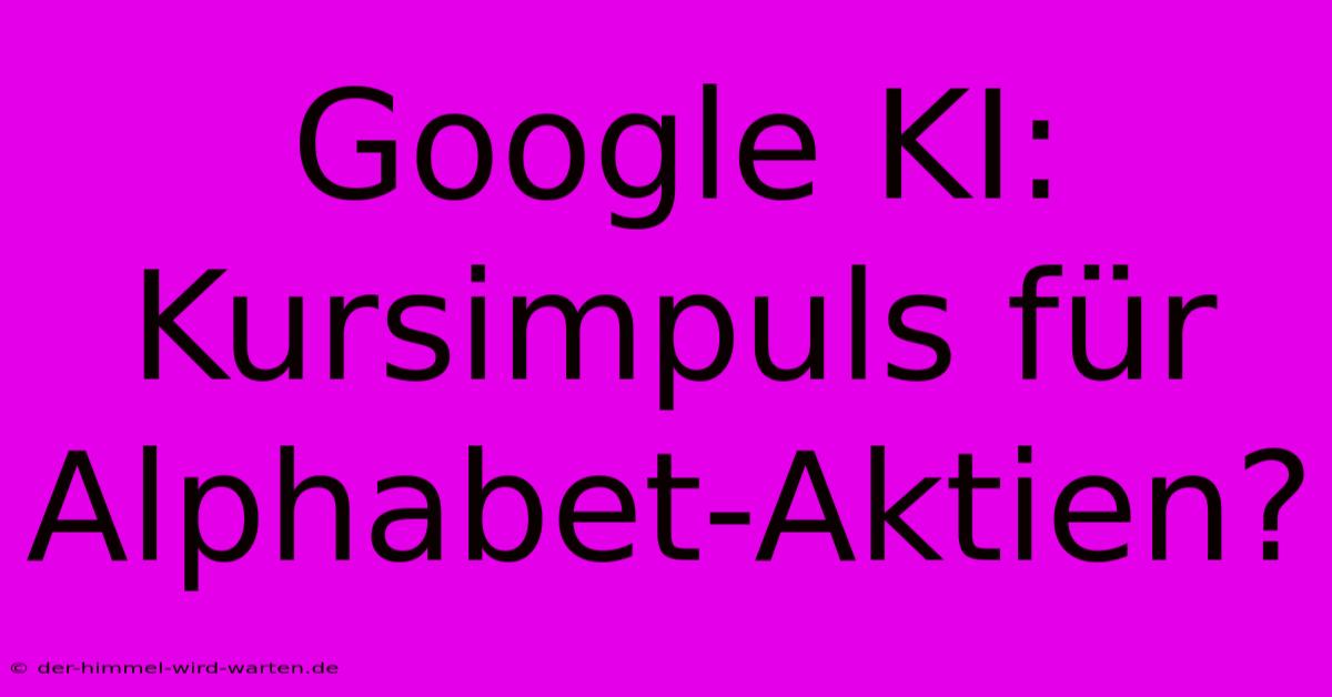 Google KI: Kursimpuls Für Alphabet-Aktien?