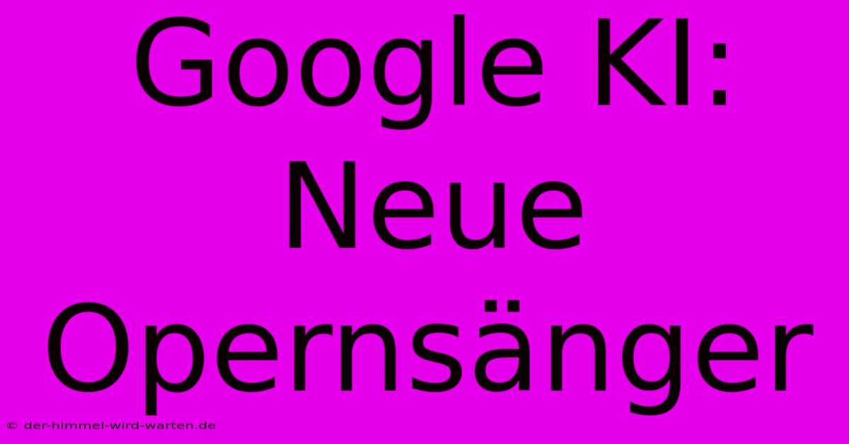 Google KI: Neue Opernsänger