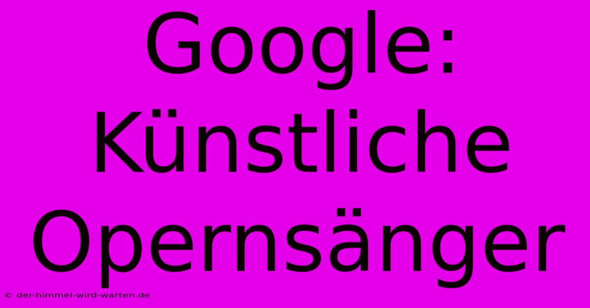 Google: Künstliche Opernsänger