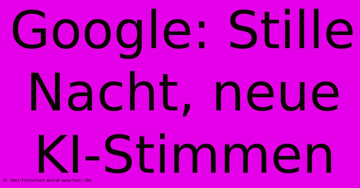 Google: Stille Nacht, Neue KI-Stimmen