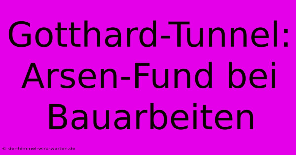 Gotthard-Tunnel: Arsen-Fund Bei Bauarbeiten