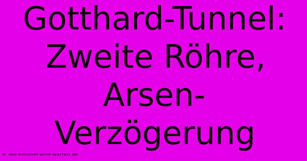 Gotthard-Tunnel: Zweite Röhre, Arsen-Verzögerung