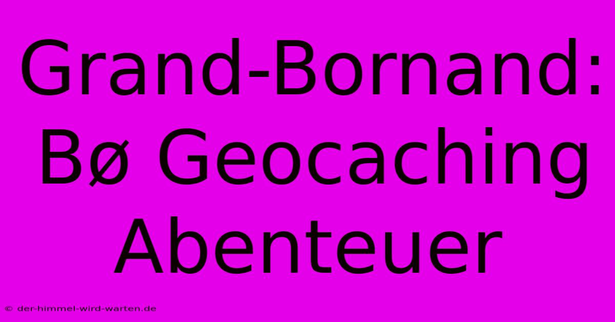 Grand-Bornand: Bø Geocaching Abenteuer