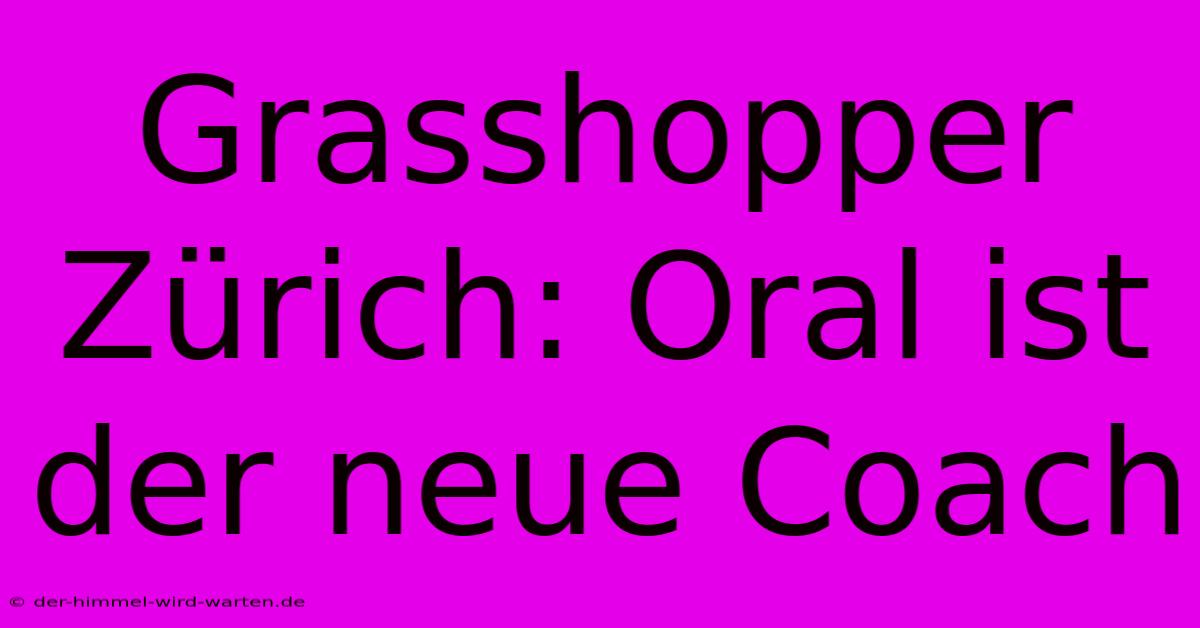 Grasshopper Zürich: Oral Ist Der Neue Coach