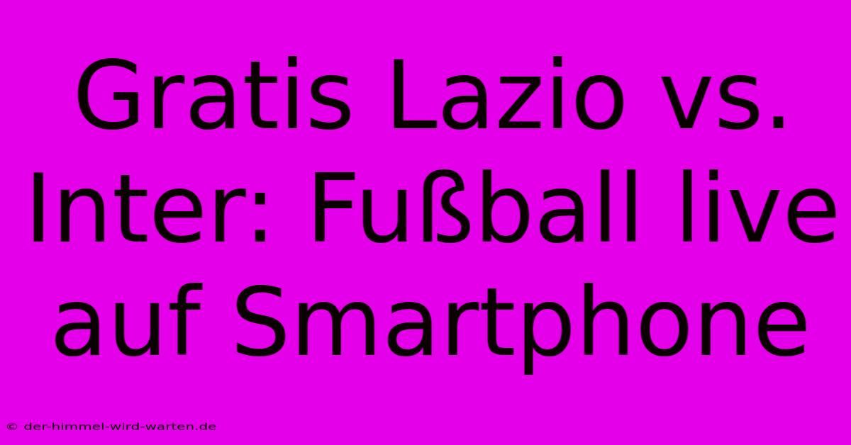 Gratis Lazio Vs. Inter: Fußball Live Auf Smartphone