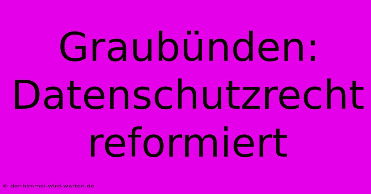 Graubünden: Datenschutzrecht Reformiert