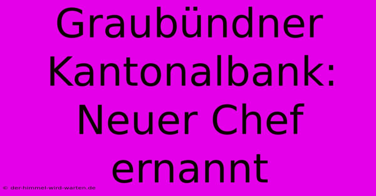 Graubündner Kantonalbank: Neuer Chef Ernannt