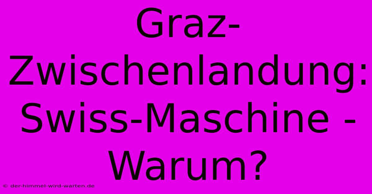 Graz-Zwischenlandung: Swiss-Maschine - Warum?