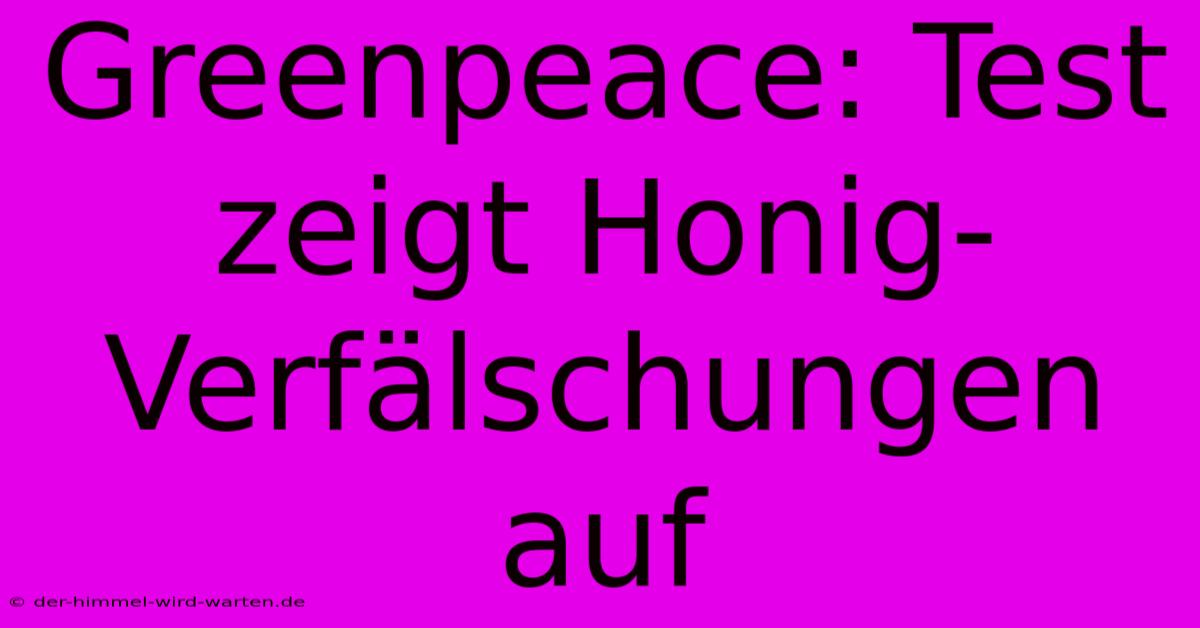 Greenpeace: Test Zeigt Honig-Verfälschungen Auf