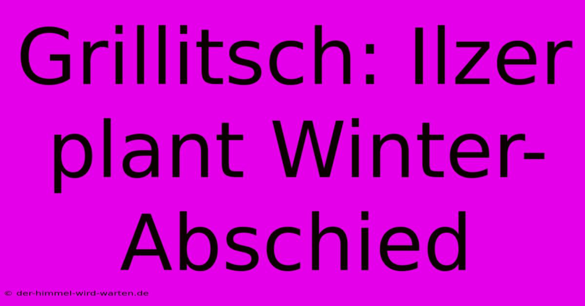 Grillitsch: Ilzer Plant Winter-Abschied