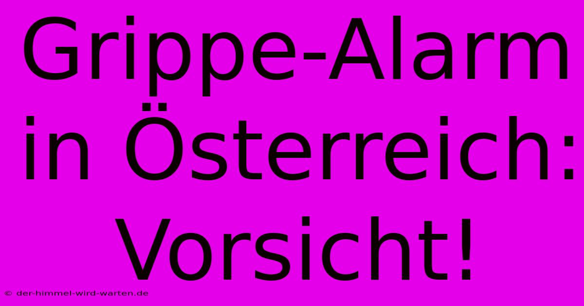 Grippe-Alarm In Österreich: Vorsicht!