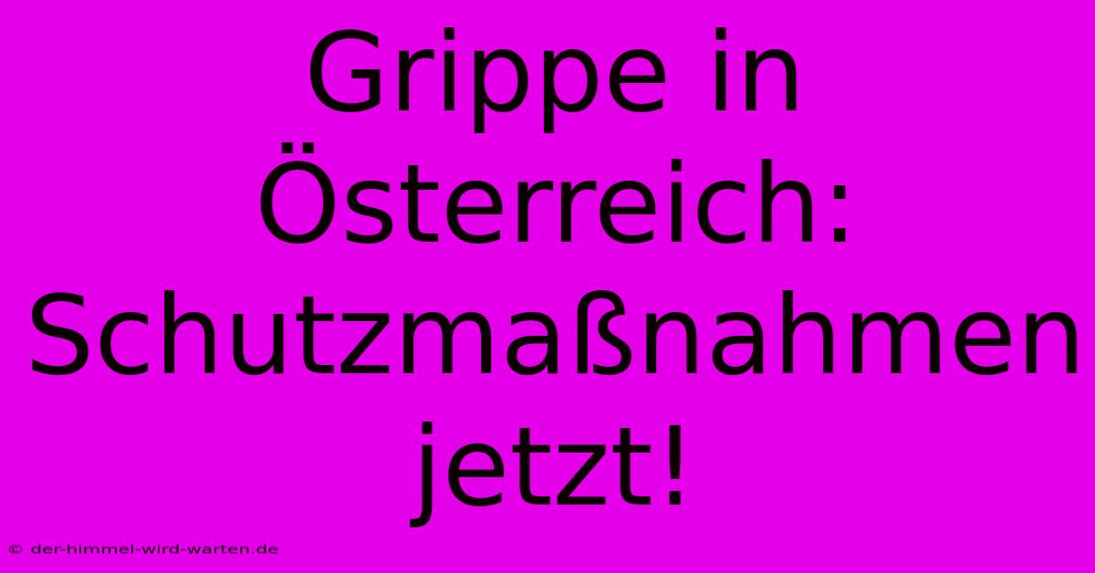 Grippe In Österreich: Schutzmaßnahmen Jetzt!