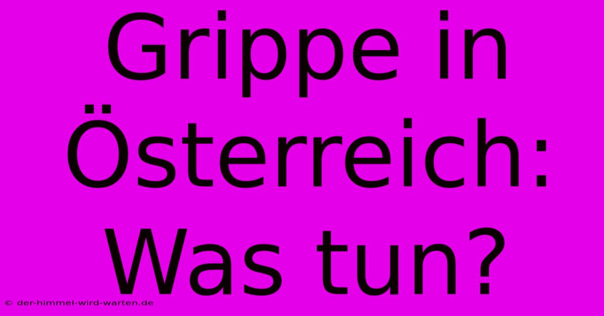 Grippe In Österreich: Was Tun?