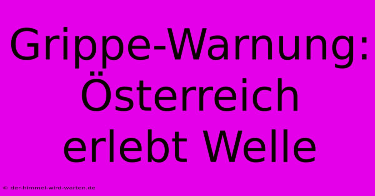 Grippe-Warnung: Österreich Erlebt Welle