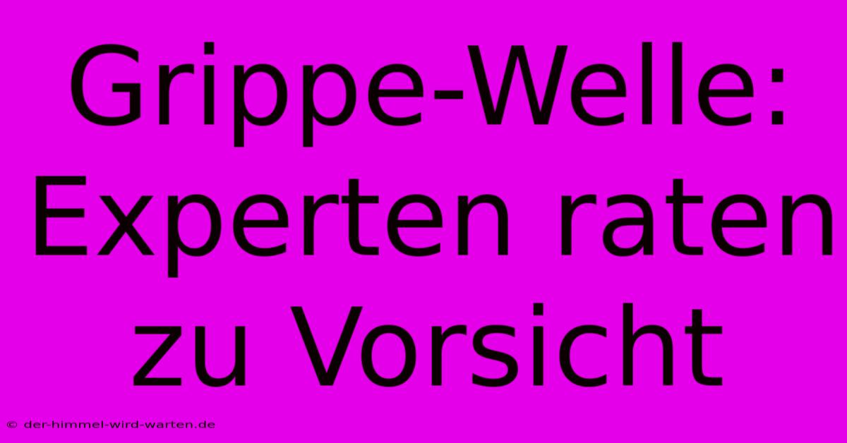 Grippe-Welle: Experten Raten Zu Vorsicht