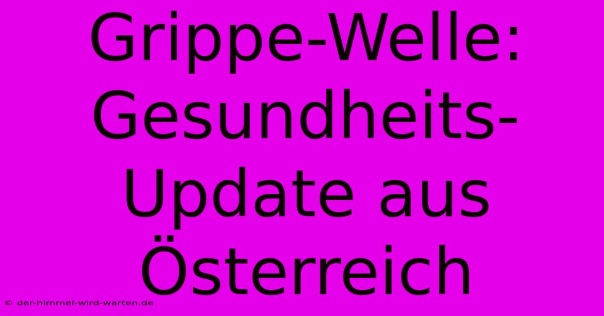 Grippe-Welle: Gesundheits-Update Aus Österreich