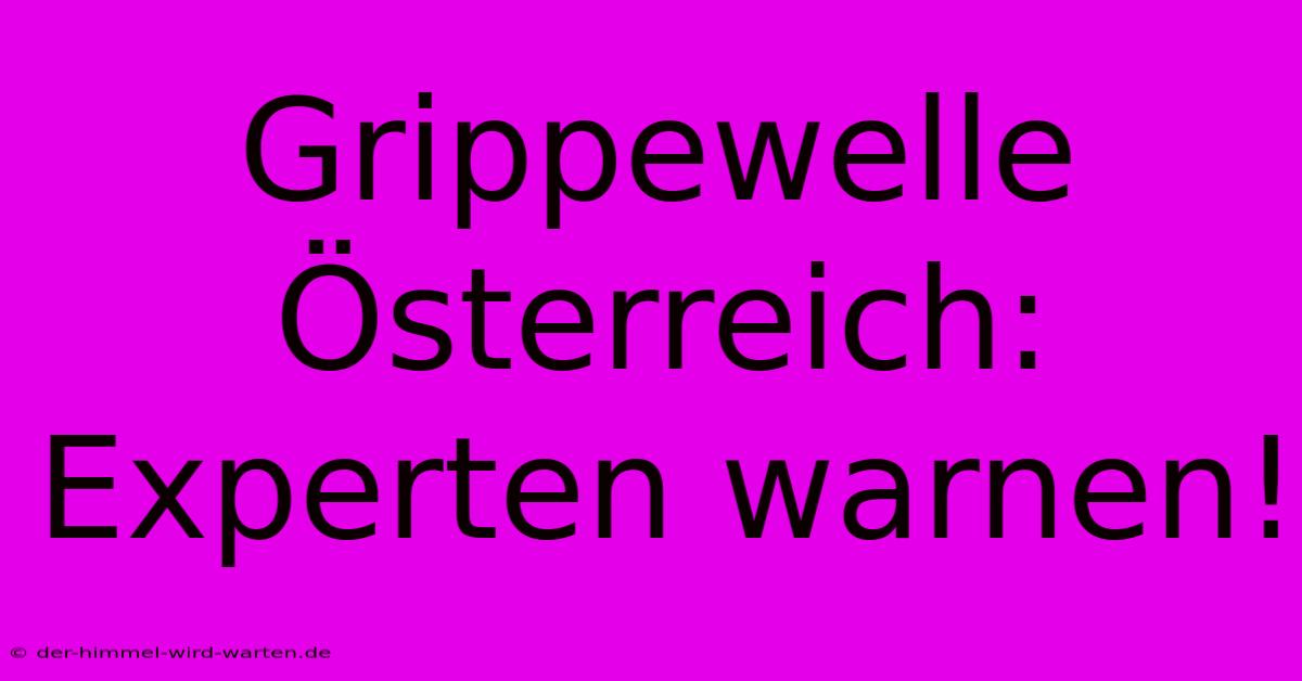 Grippewelle Österreich: Experten Warnen!