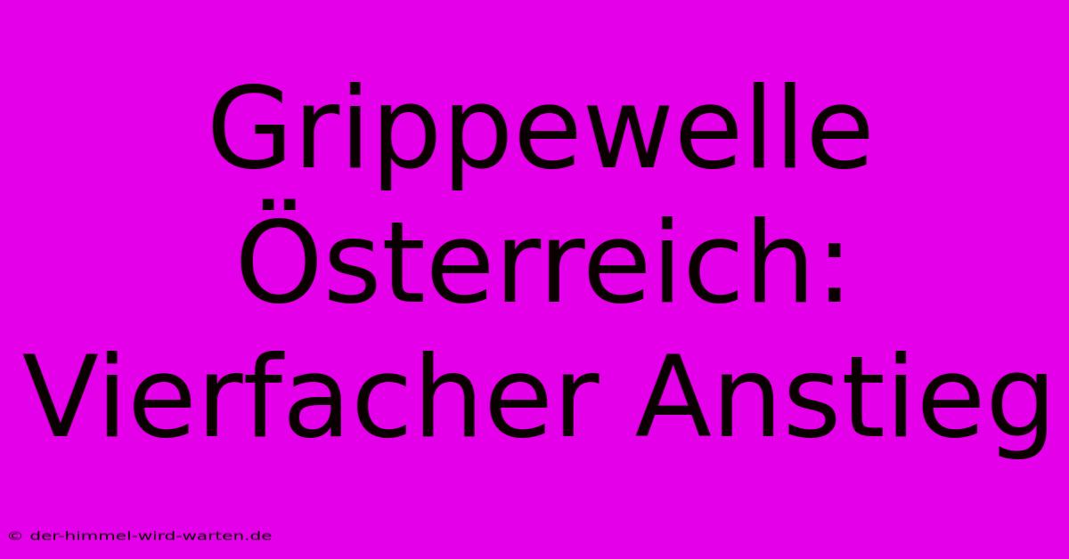 Grippewelle Österreich: Vierfacher Anstieg