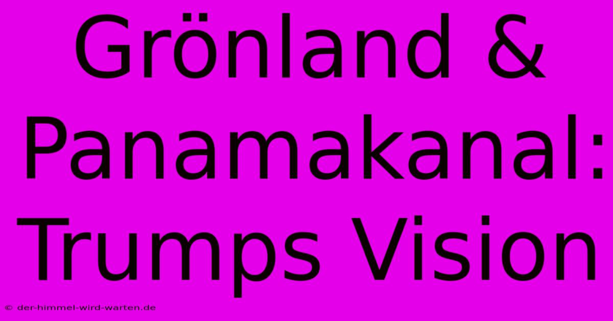 Grönland & Panamakanal: Trumps Vision