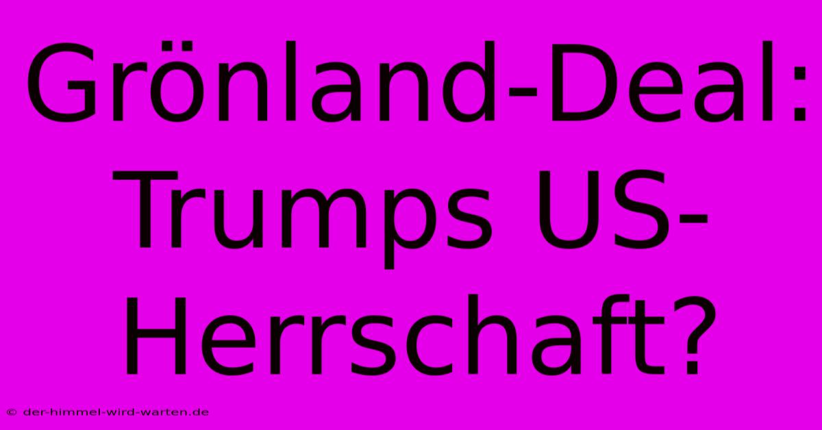 Grönland-Deal: Trumps US-Herrschaft?