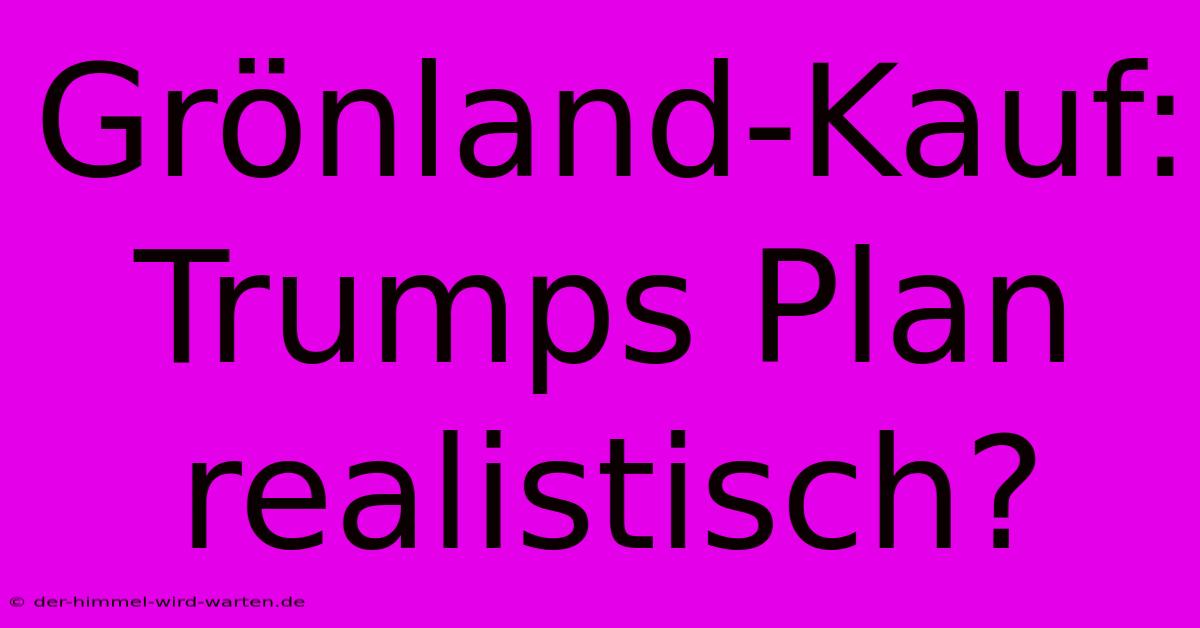 Grönland-Kauf: Trumps Plan Realistisch?