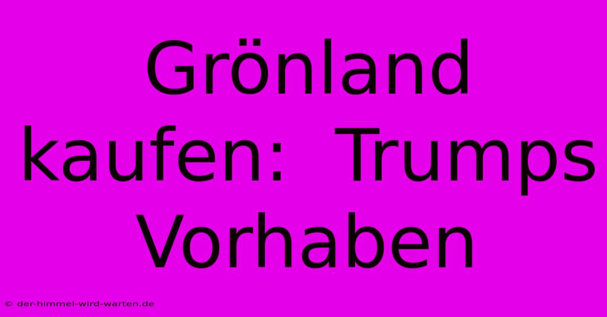 Grönland Kaufen:  Trumps Vorhaben