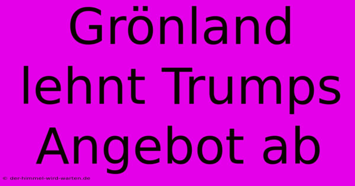 Grönland Lehnt Trumps Angebot Ab