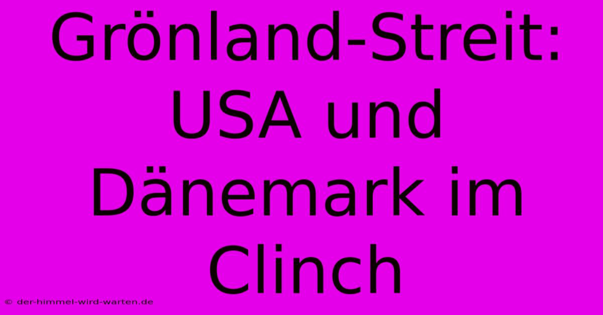 Grönland-Streit: USA Und Dänemark Im Clinch