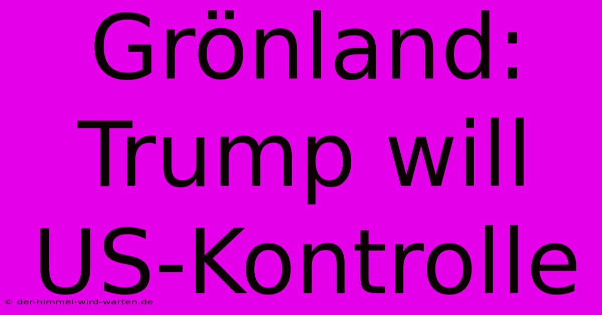 Grönland: Trump Will US-Kontrolle