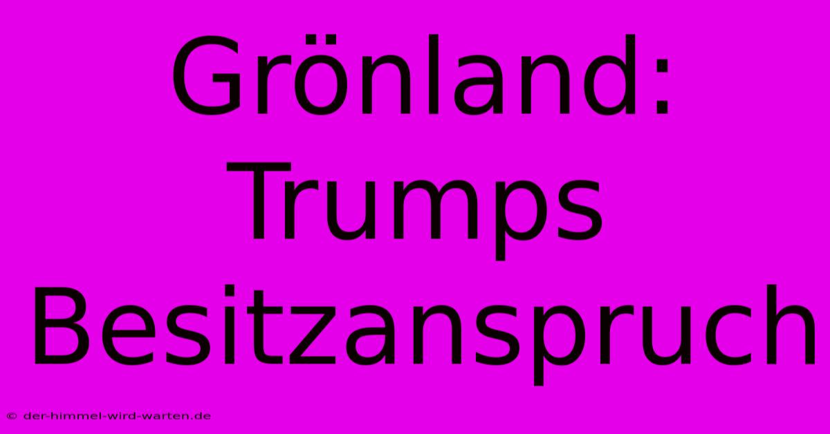 Grönland: Trumps Besitzanspruch