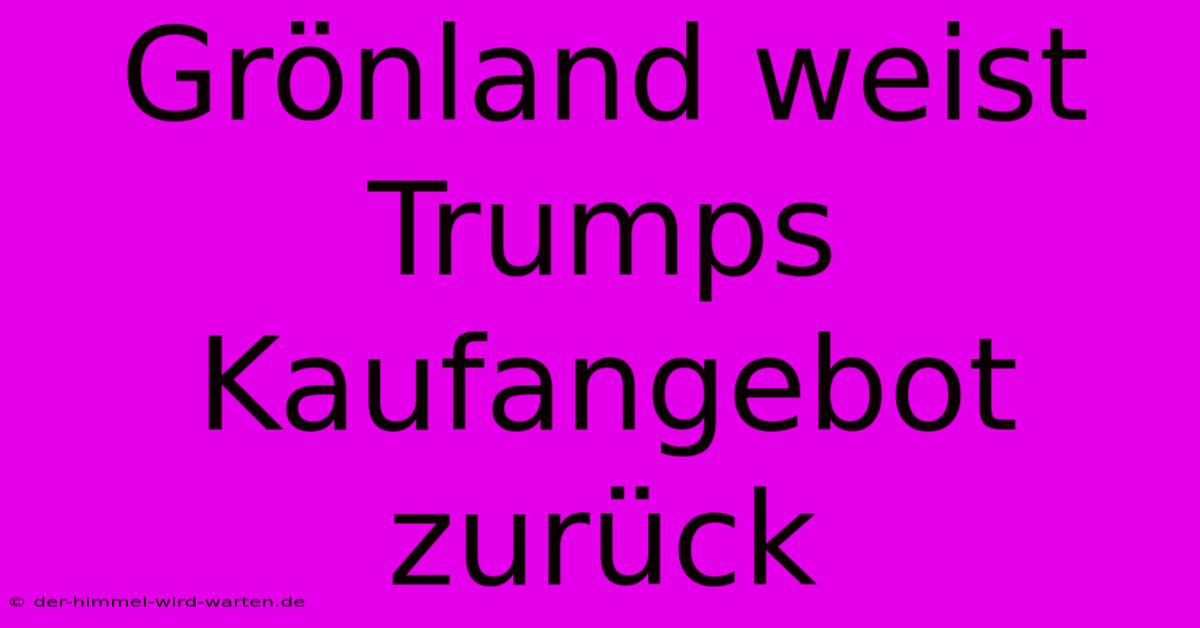 Grönland Weist Trumps Kaufangebot Zurück