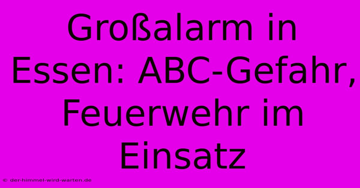 Großalarm In Essen: ABC-Gefahr, Feuerwehr Im Einsatz