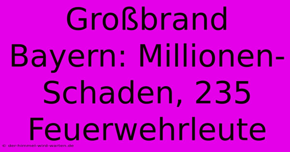 Großbrand Bayern: Millionen-Schaden, 235 Feuerwehrleute