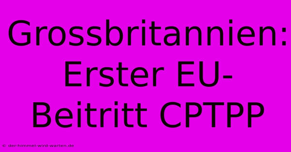 Grossbritannien: Erster EU-Beitritt CPTPP