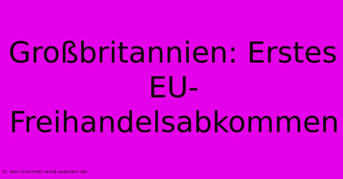 Großbritannien: Erstes EU-Freihandelsabkommen