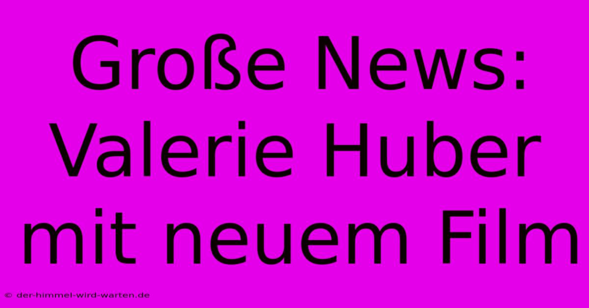 Große News: Valerie Huber Mit Neuem Film