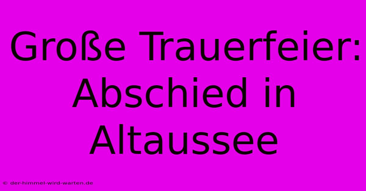 Große Trauerfeier: Abschied In Altaussee