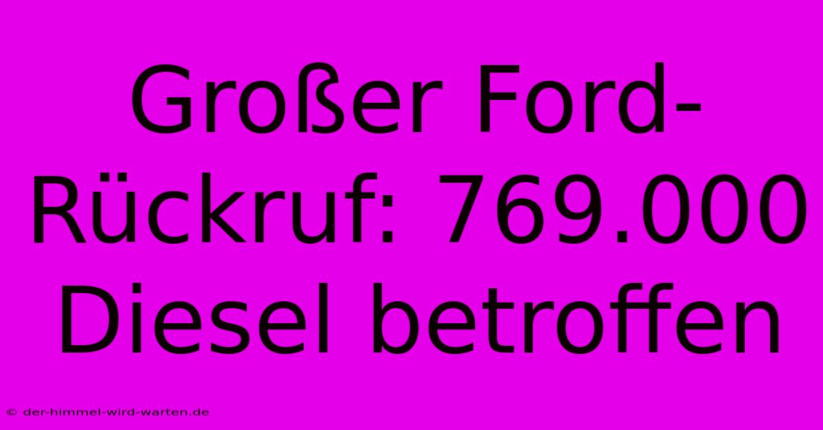 Großer Ford-Rückruf: 769.000 Diesel Betroffen