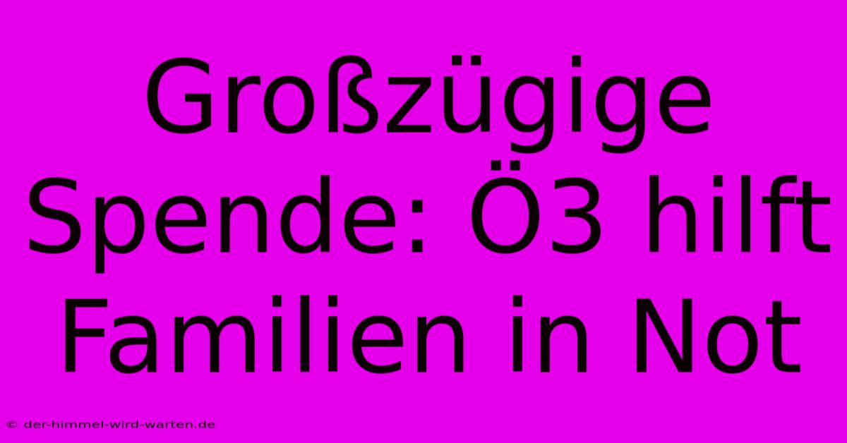 Großzügige Spende: Ö3 Hilft Familien In Not