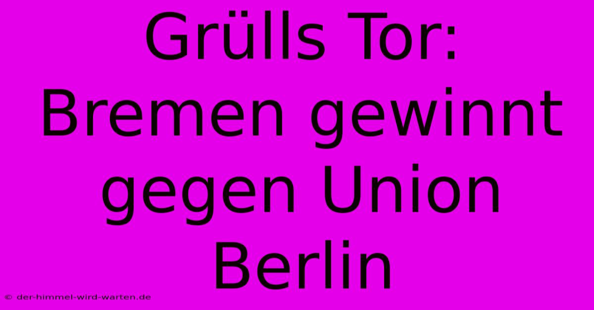 Grülls Tor: Bremen Gewinnt Gegen Union Berlin