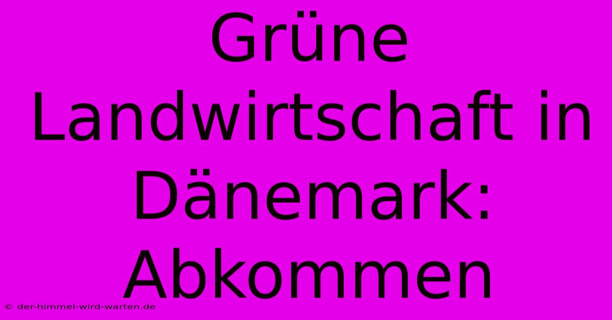 Grüne Landwirtschaft In Dänemark: Abkommen